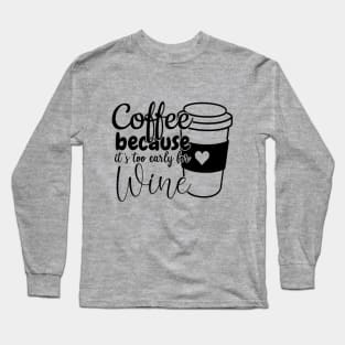 Coffee because its too early for wine Long Sleeve T-Shirt